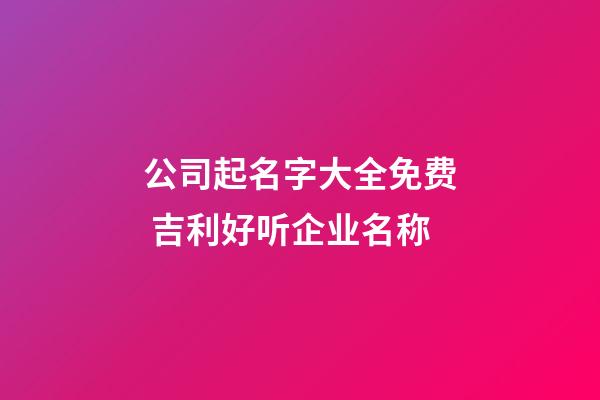 公司起名字大全免费 吉利好听企业名称-第1张-公司起名-玄机派